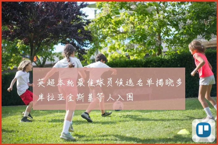 英超本轮最佳球员候选名单揭晓多库拉亚金斯基等人入围