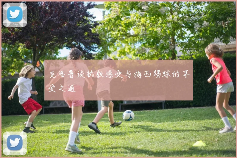 克洛普谈执教感受与梅西踢球的享受之道