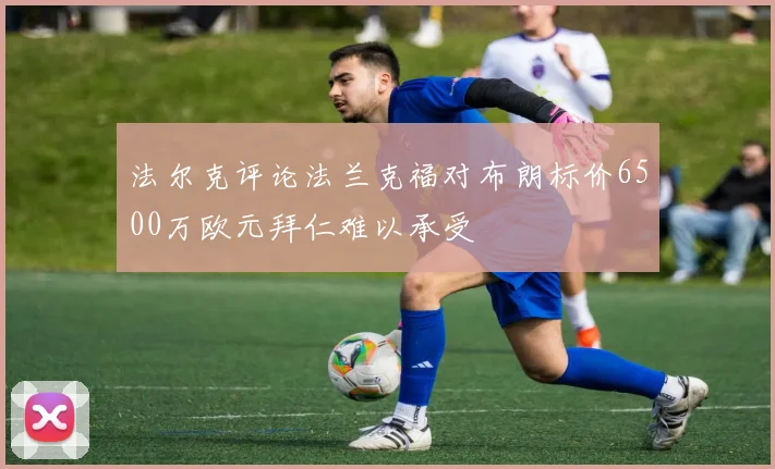 法尔克评论法兰克福对布朗标价6500万欧元拜仁难以承受