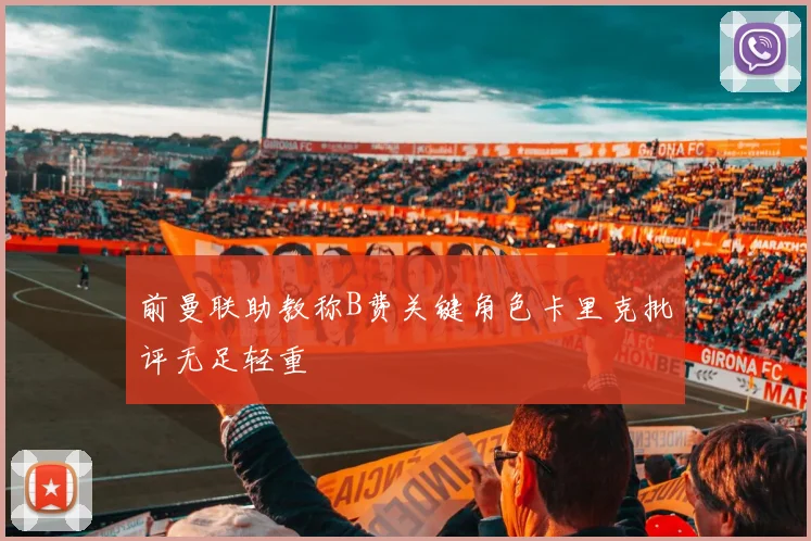 前曼联助教称B费关键角色卡里克批评无足轻重