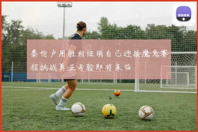 泰伦卢用胜利证明自己迎接魔鬼赛程挑战真正考验即将来临