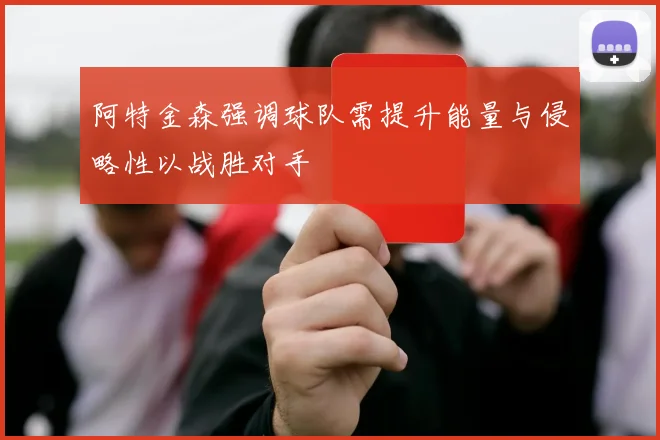 阿特金森强调球队需提升能量与侵略性以战胜对手