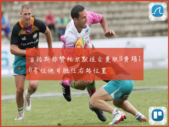 吉格斯称赞帕尔默适合曼联B费踢10号位他可胜任右路位置