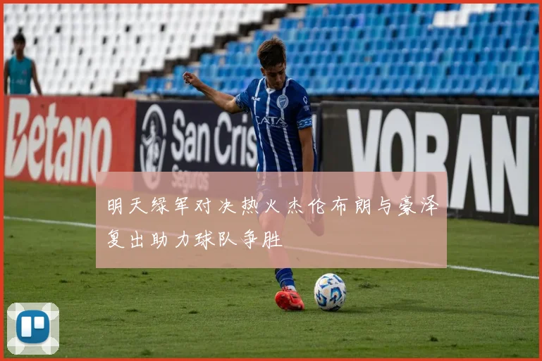 明天绿军对决热火杰伦布朗与豪泽复出助力球队争胜
