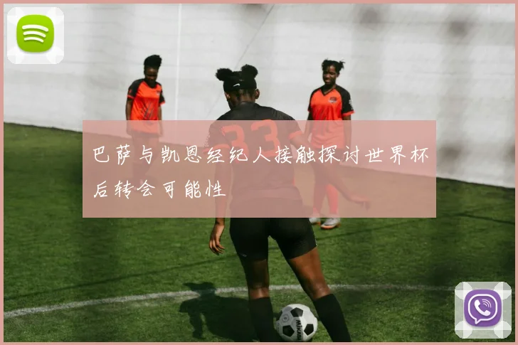 巴萨与凯恩经纪人接触探讨世界杯后转会可能性