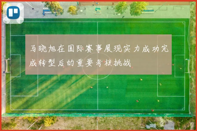 马晓旭在国际赛事展现实力成功完成转型后的重要考核挑战