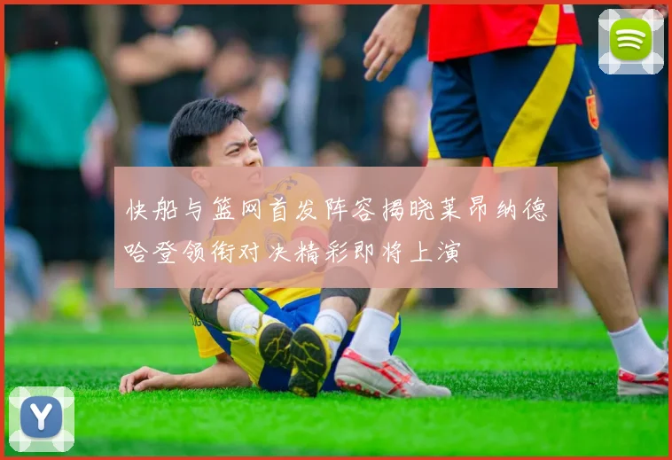 快船与篮网首发阵容揭晓莱昂纳德哈登领衔对决精彩即将上演
