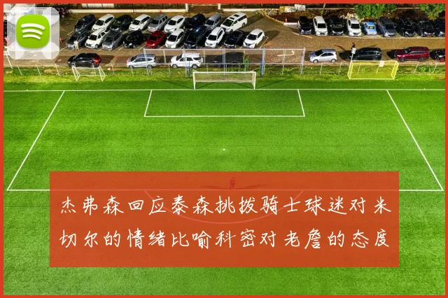 杰弗森回应泰森挑拨骑士球迷对米切尔的情绪比喻科密对老詹的态度