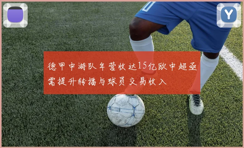 德甲中游队年营收达15亿欧中超亟需提升转播与球员交易收入