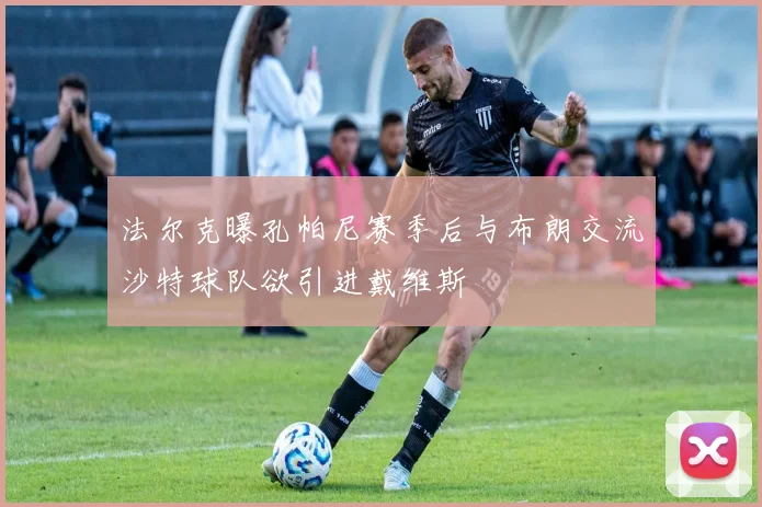 法尔克曝孔帕尼赛季后与布朗交流沙特球队欲引进戴维斯