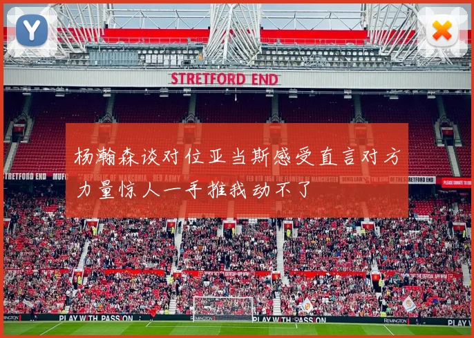 杨瀚森谈对位亚当斯感受直言对方力量惊人一手推我动不了