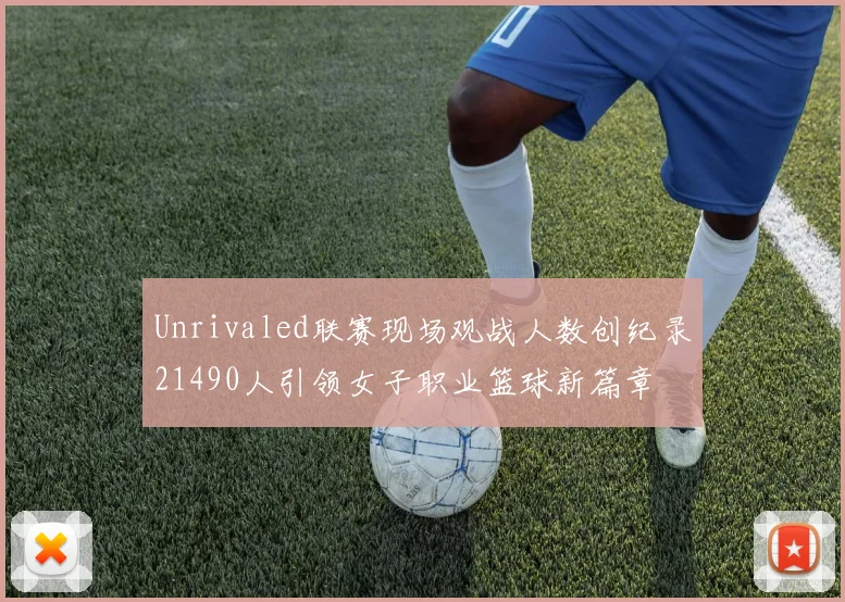 Unrivaled联赛现场观战人数创纪录21490人引领女子职业篮球新篇章